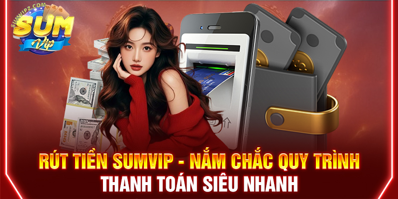 Rút Tiền Sumvip An Toàn Về Ví Bằng Thao Tác Đơn Giản